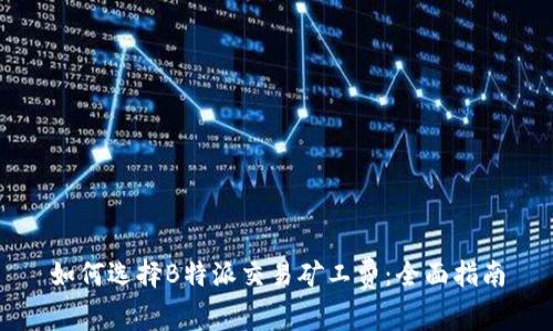 如何选择B特派交易矿工费:全面指南