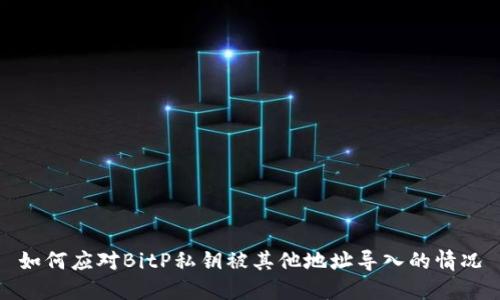 如何应对BitP私钥被其他地址导入的情况