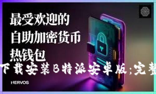 如何下载安装B特派安卓版:完整指南
