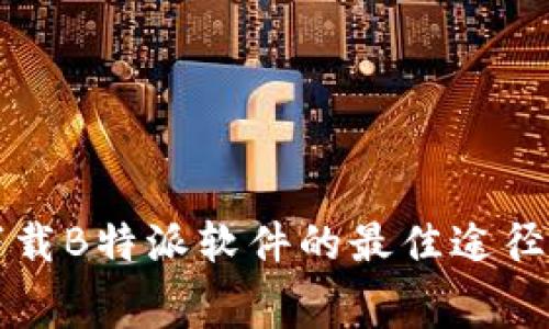 免费下载B特派软件的最佳途径与技巧