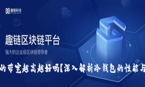冷钱包的带宽越高越好吗?深入解析冷钱包的性能与安全性