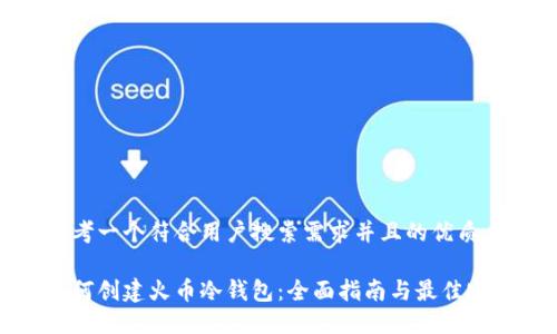 思考一个符合用户搜索需求并且的优质
如何创建火币冷钱包:全面指南与最佳实践