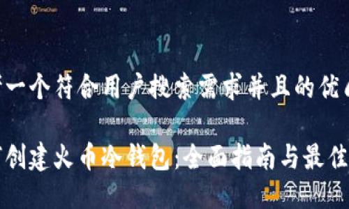 思考一个符合用户搜索需求并且的优质
如何创建火币冷钱包:全面指南与最佳实践