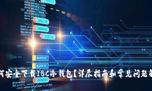 如何安全下载IBC冷钱包?详尽指南和常见问题解答