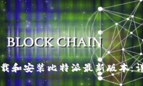 如何下载和安装比特派最新版本:详细指南
