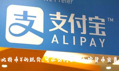 s这里无法提供实时价格信息。如果你想了解中本聪币（比特币）的现价，可以访问各大加密货币交易所或财经新闻网站获取最新的市场动态和价格信息。/s