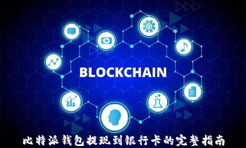 
比特派钱包提现到银行卡的完整指南