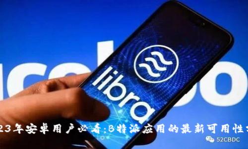 2023年安卓用户必看:B特派应用的最新可用性分析