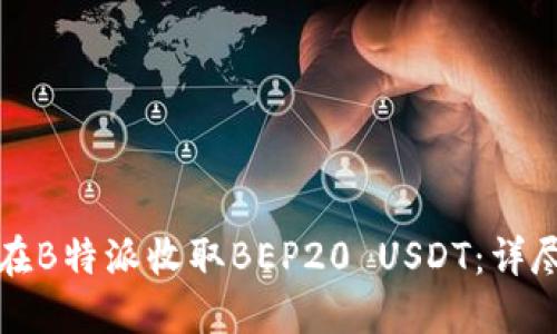 如何在B特派收取BEP20 USDT：详尽指南
