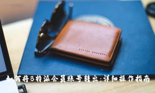 如何将B特派会员账号转出:详细操作指南