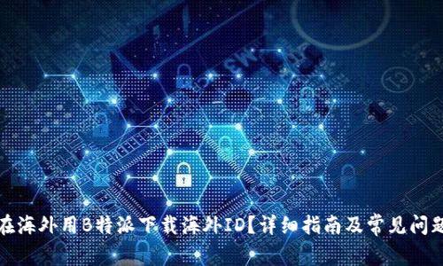 如何在海外用B特派下载海外ID?详细指南及常见问题解答