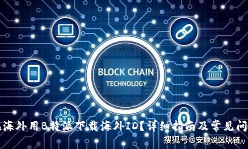 如何在海外用B特派下载海外ID?详细指南及常见问题解答