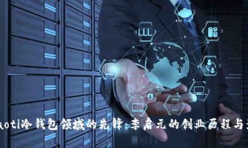 briaoti冷钱包领域的先锋：李启元的创业历程与影响