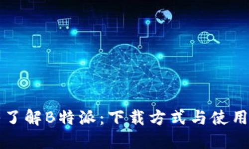 深入了解B特派:下载方式与使用指南
