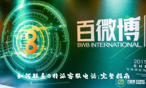 如何联系B特派客服电话:完整指南
