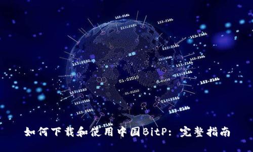如何下载和使用中国BitP: 完整指南