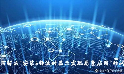 如何解决“安装b特派时显示发现恶意应用”的问题