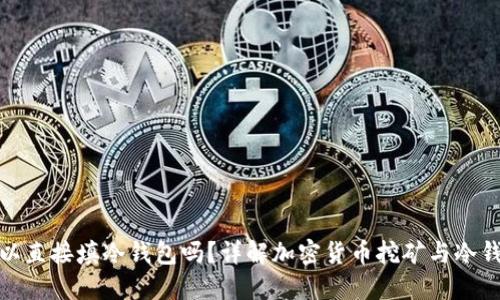 挖矿可以直接填冷钱包吗?详解加密货币挖矿与冷钱包管理