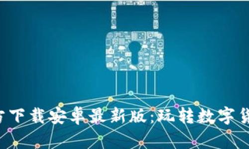 冰币APP官方下载安卓最新版：玩转数字货币的新选择