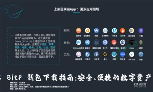 官方版本 BitP 钱包下载指南：安全、便捷的数字资产管理工具