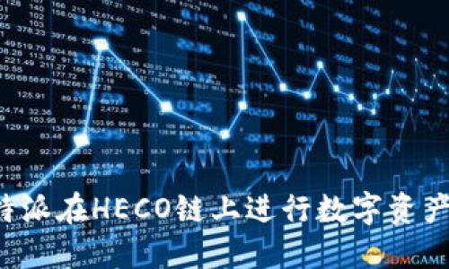 如何利用B特派在HECO链上进行数字资产交易与管理