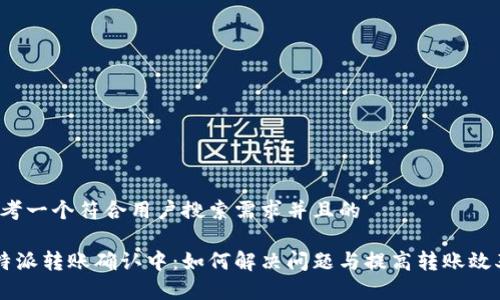 思考一个符合用户搜索需求并且的
B特派转账确认中:如何解决问题与提高转账效率?