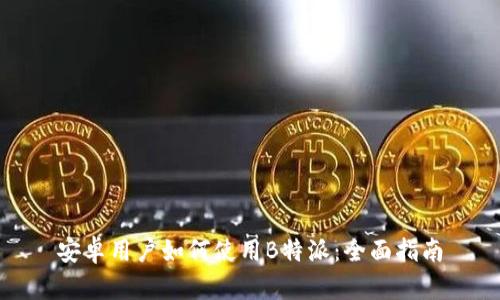 安卓用户如何使用B特派:全面指南