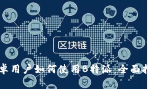 安卓用户如何使用B特派:全面指南