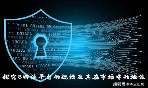 探究B特派平台的规模及其在市场中的地位