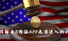 如何解决B特派APP无法进入