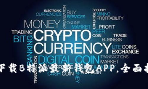 如何在苹果手机上下载B特派最新钱包APP，全面指南与常见问题解答