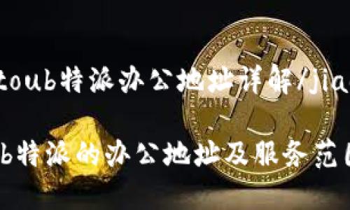 jiaotoub特派办公地址详解/jiaotou

了解b特派的办公地址及服务范围