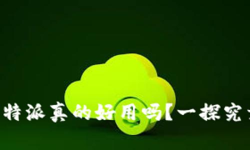 B特派真的好用吗?一探究竟