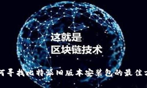 如何寻找比特派旧版本安装包的最佳方式