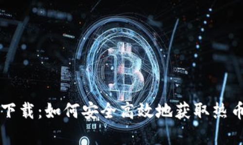 热币交易所官网下载:如何安全高效地获取热币交易所的客户端