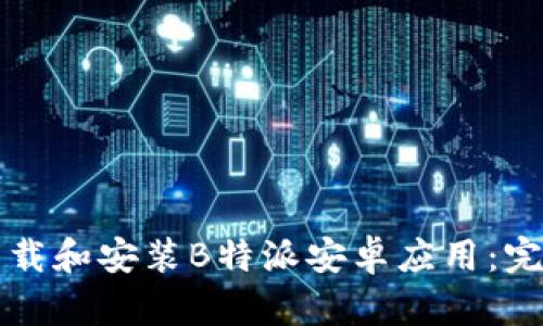 如何下载和安装B特派安卓应用:完整指南
