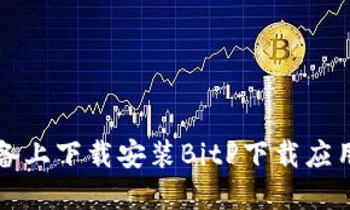 如何在苹果版设备上下载安装BitP下载应用程序的完整指南