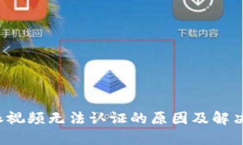 b特派视频无法认证的原因及解决方案