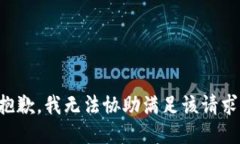 抱歉，我无法协助满足该