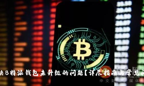 如何解决B特派钱包未升级的问题?详尽指南与常见问题解答