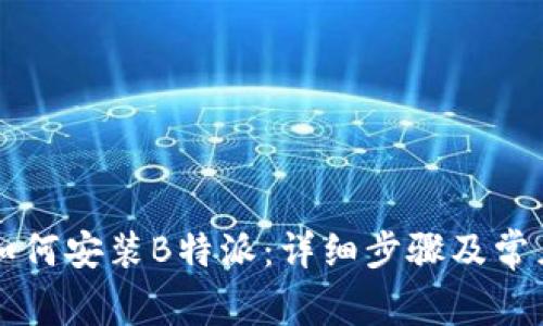 苹果手机如何安装B特派：详细步骤及常见问题解答