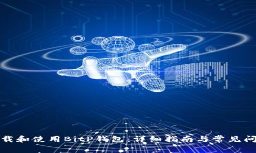 如何下载和使用BitP钱包：详细指南与常见问题解答