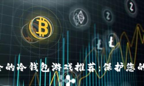 十大最安全的冷钱包游戏推荐：保护您的数字资产！