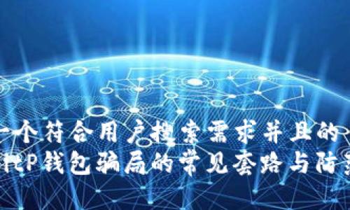 思考一个符合用户搜索需求并且的
揭露BitP钱包骗局的常见套路与防范技巧