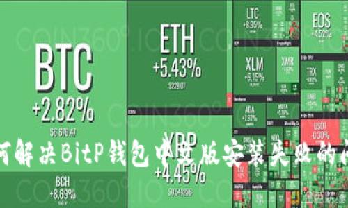 如何解决BitP钱包中文版安装失败的问题