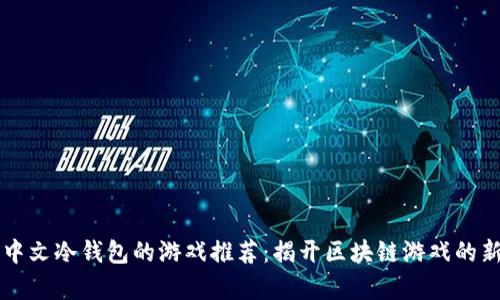 支持中文冷钱包的游戏推荐:揭开区块链游戏的新篇章