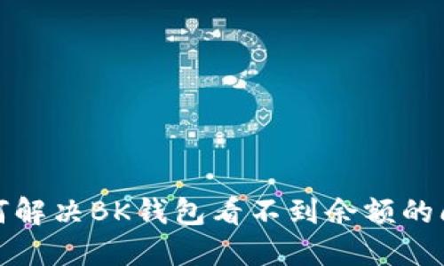 如何解决BK钱包看不到余额的问题