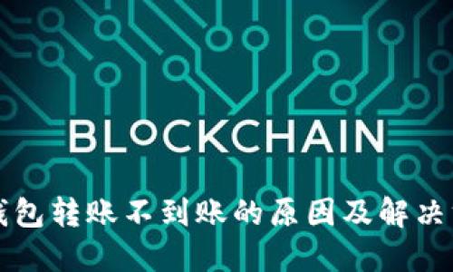 bk钱包转账不到账的原因及解决方法