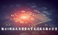 解决B特派无法登录的常见