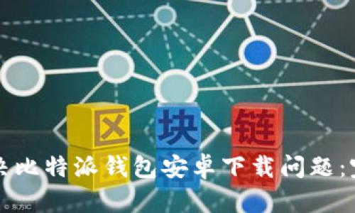 如何解决比特派钱包安卓下载问题:完整指南